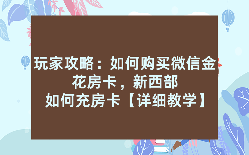 玩家攻略:如何购买微信金花房卡, 新西部如何充房卡【详细教学】