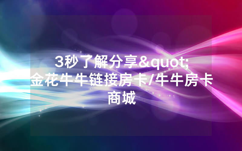 3秒了解分享"金花牛牛链接房卡/牛牛房卡商城
