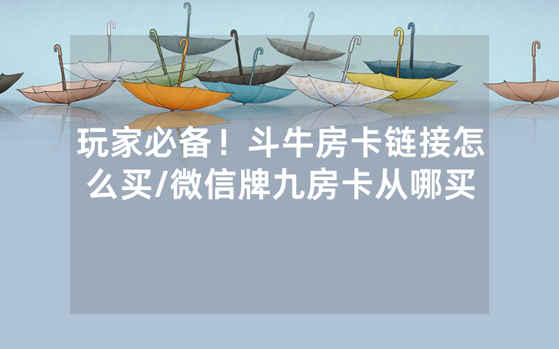 玩家必备！斗牛房卡链接怎么买/微信牌九房卡从哪买