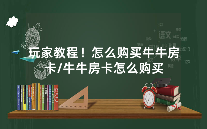 玩家教程！怎么购买牛牛房卡/牛牛房卡怎么购买
