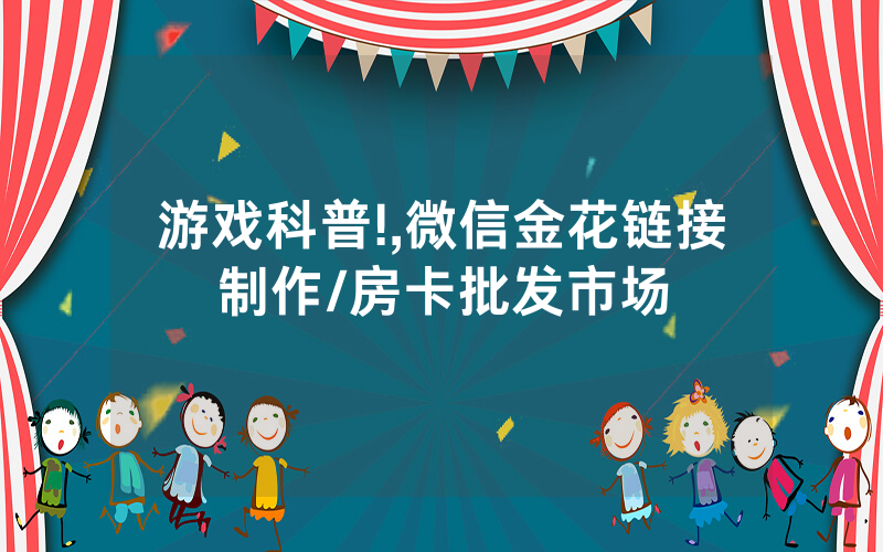 游戏科普!,微信金花链接制作/房卡批发市场