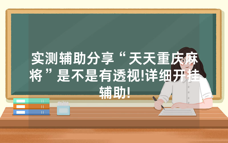 实测辅助分享“天天重庆麻将”是不是有透视!详细开挂辅助!