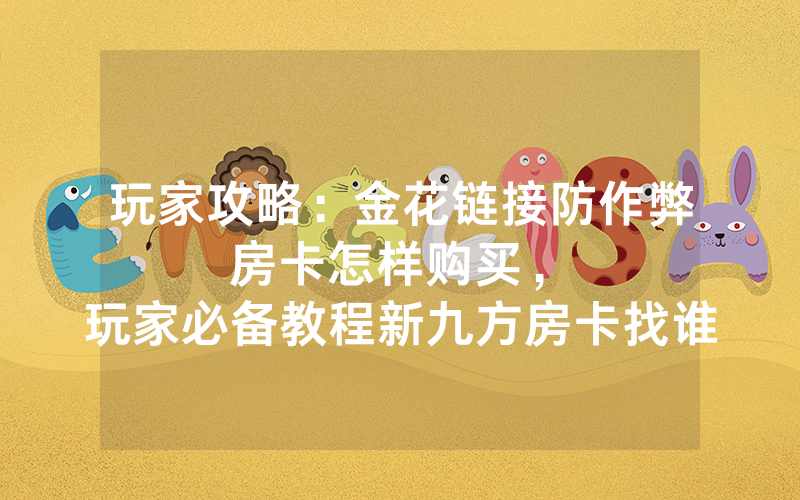玩家攻略：金花链接防作弊房卡怎样购买，						玩家必备教程新九方房卡找谁购买         【详细教学】