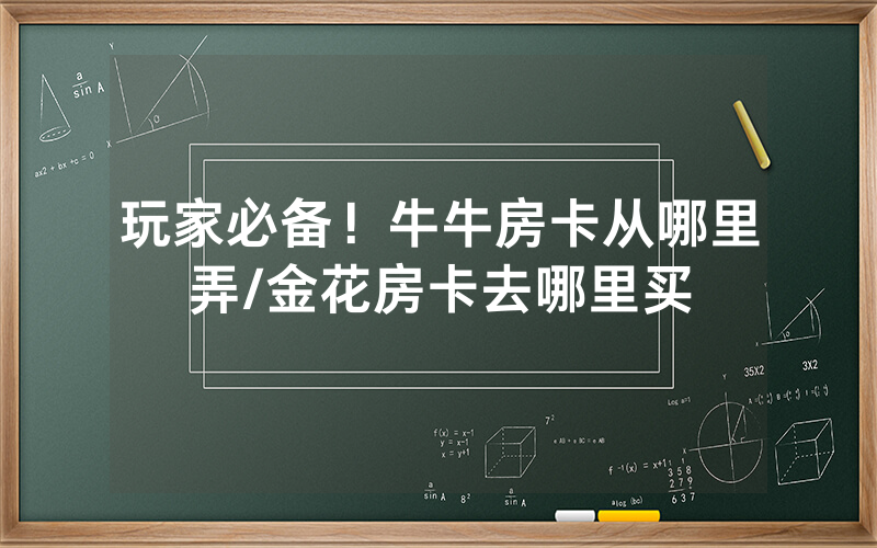 玩家必备！牛牛房卡从哪里弄/金花房卡去哪里买