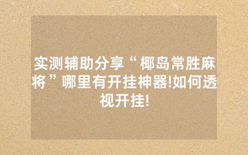 实测辅助分享“椰岛常胜麻将”哪里有开挂神器!如何透视开挂!