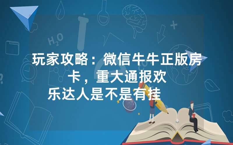 玩家攻略：微信牛牛正版房卡，						重大通报欢乐达人是不是有挂        【详细教学】