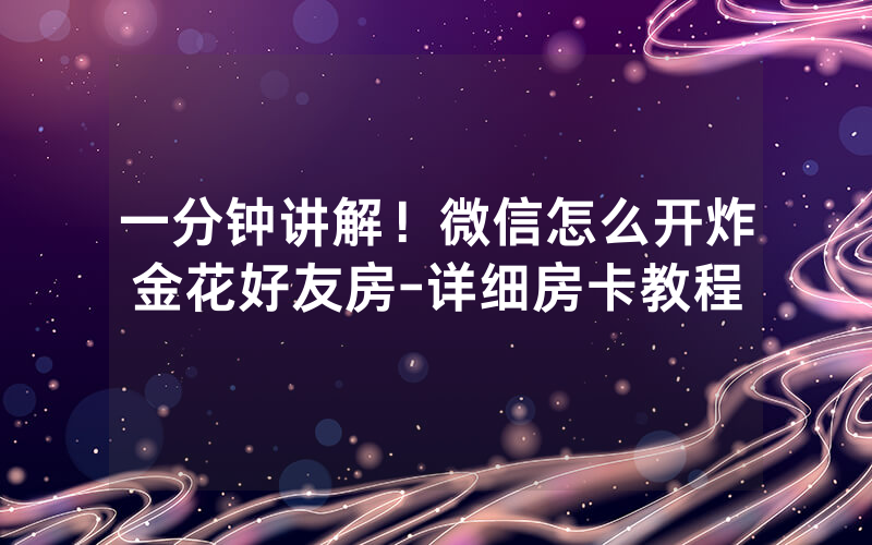 一分钟讲解！微信怎么开炸金花好友房-详细房卡教程