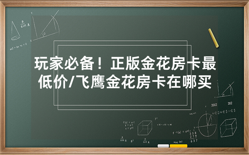 玩家必备！正版金花房卡最低价/飞鹰金花房卡在哪买