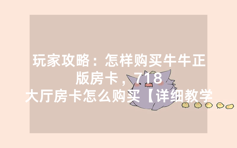 玩家攻略：怎样购买牛牛正版房卡，						718大厅房卡怎么购买【详细教学】