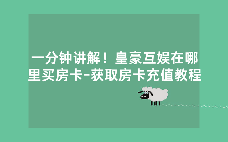 一分钟讲解！皇豪互娱在哪里买房卡-获取房卡充值教程