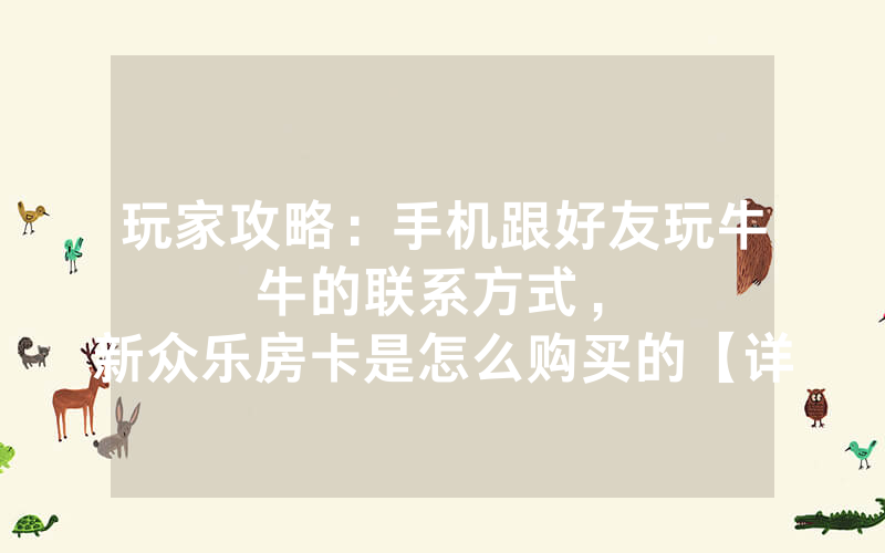 玩家攻略：手机跟好友玩牛牛的联系方式，						新众乐房卡是怎么购买的【详细教学】