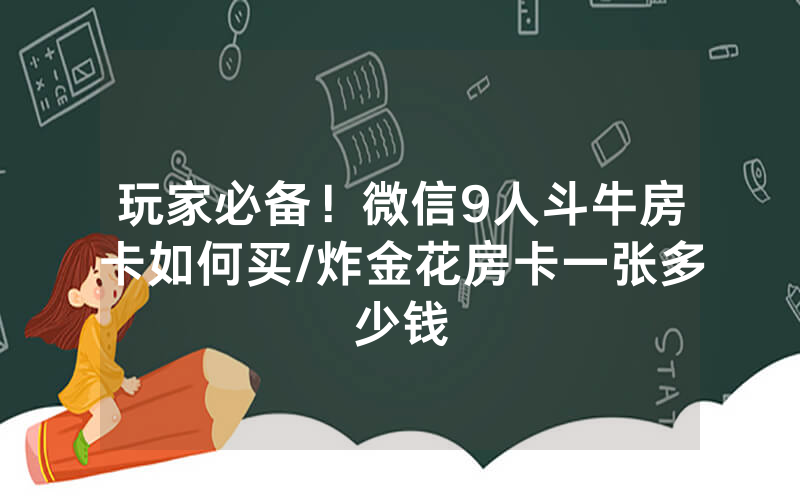 玩家必备！微信9人斗牛房卡如何买/炸金花房卡一张多少钱