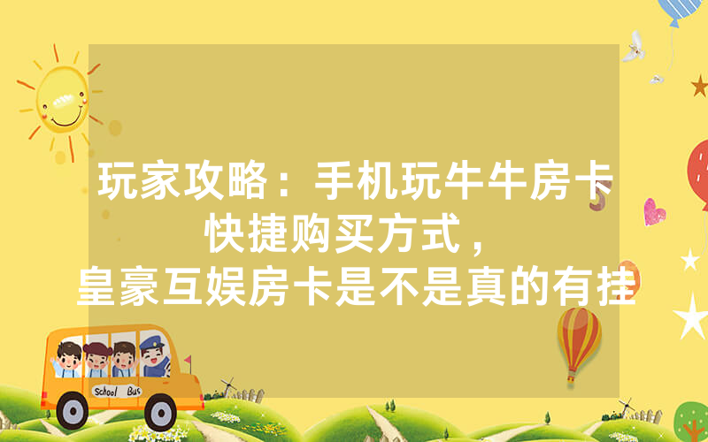 玩家攻略：手机玩牛牛房卡快捷购买方式，						皇豪互娱房卡是不是真的有挂【详细教学】