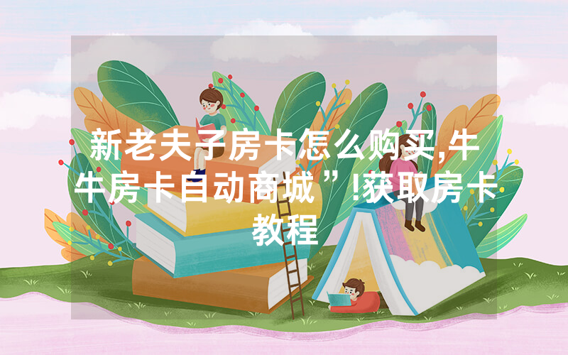 新老夫子房卡怎么购买,牛牛房卡自动商城”!获取房卡教程