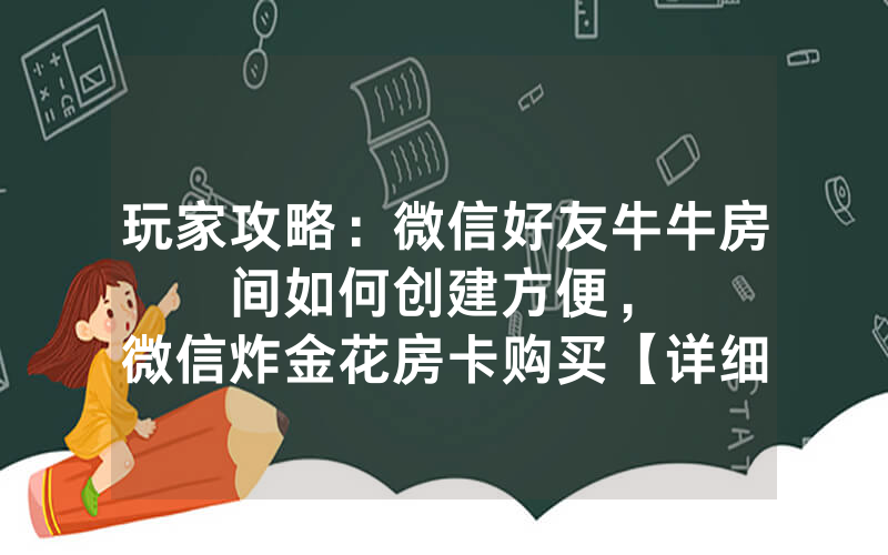 玩家攻略：微信好友牛牛房间如何创建方便，						微信炸金花房卡购买【详细教学】