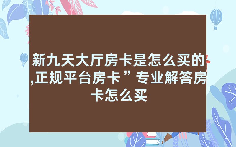新九天大厅房卡是怎么买的,正规平台房卡”专业解答房卡怎么买
