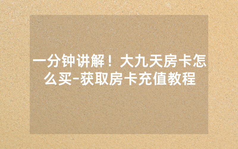 一分钟讲解！大九天房卡怎么买-获取房卡充值教程