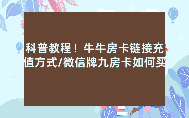 科普教程！牛牛房卡链接充值方式/微信牌九房卡如何买