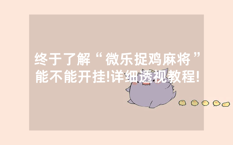 终于了解“微乐捉鸡麻将”能不能开挂!详细透视教程!