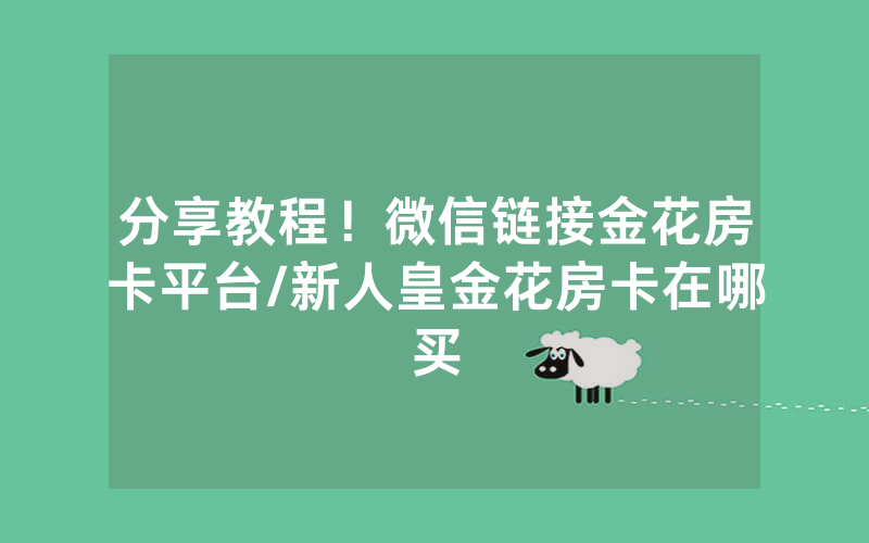 分享教程！微信链接金花房卡平台/新人皇金花房卡在哪买
