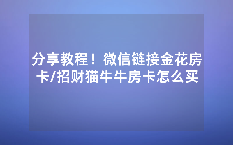 分享教程！微信链接金花房卡/招财猫牛牛房卡怎么买
