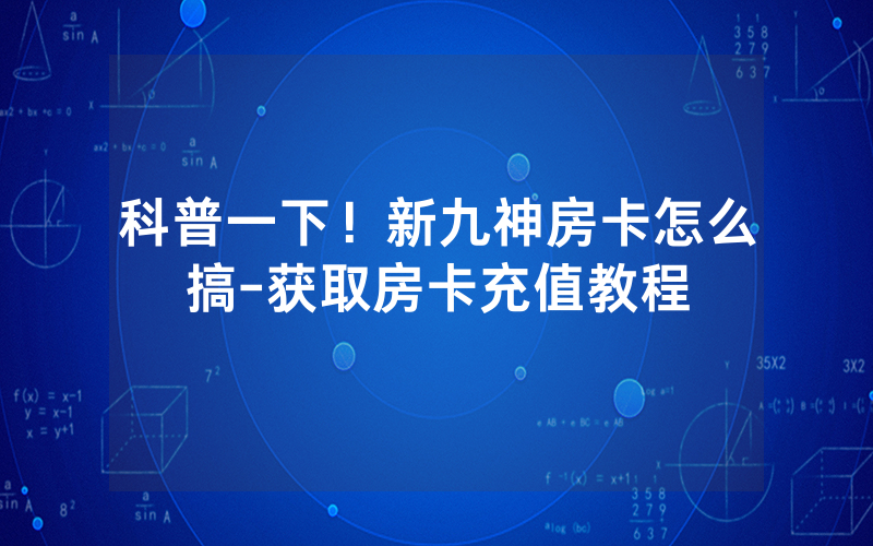 科普一下！新九神房卡怎么搞-获取房卡充值教程