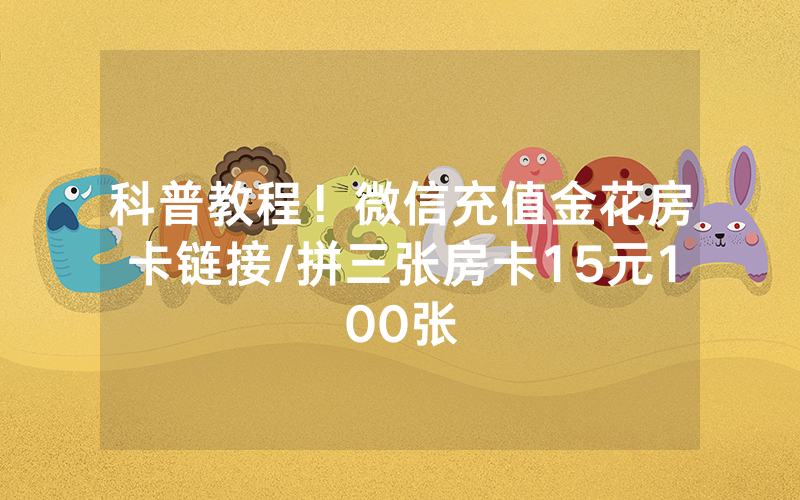 科普教程！微信充值金花房卡链接/拼三张房卡15元100张