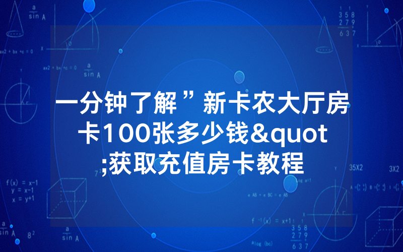 一分钟了解”新卡农大厅房卡100张多少钱"获取充值房卡教程