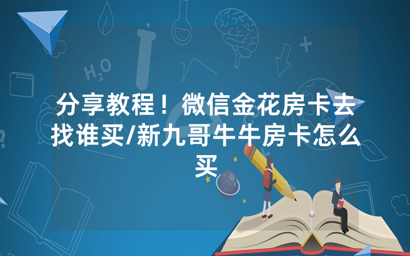 分享教程！微信金花房卡去找谁买/新九哥牛牛房卡怎么买