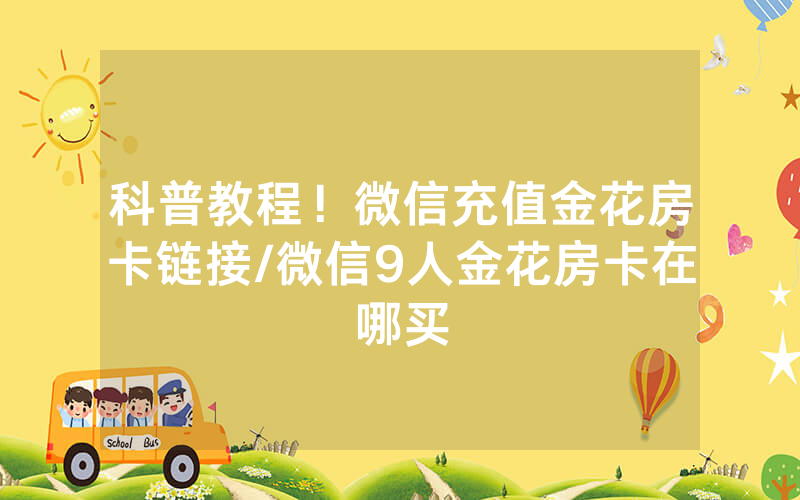 科普教程！微信充值金花房卡链接/微信9人金花房卡在哪买