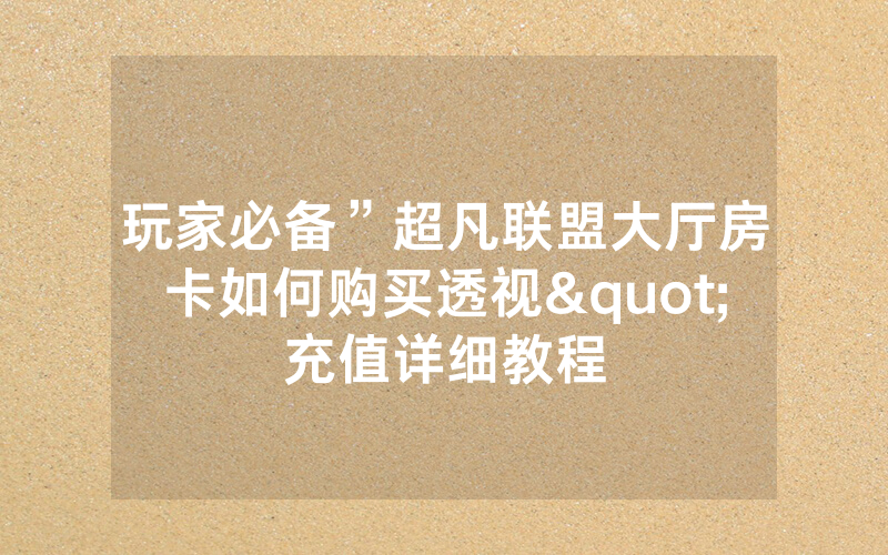玩家必备”超凡联盟大厅房卡如何购买透视"充值详细教程