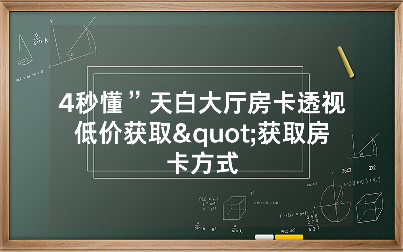 4秒懂”天白大厅房卡透视低价获取"获取房卡方式