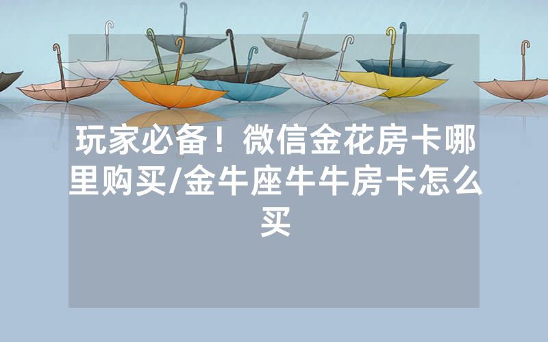 玩家必备！微信金花房卡哪里购买/金牛座牛牛房卡怎么买