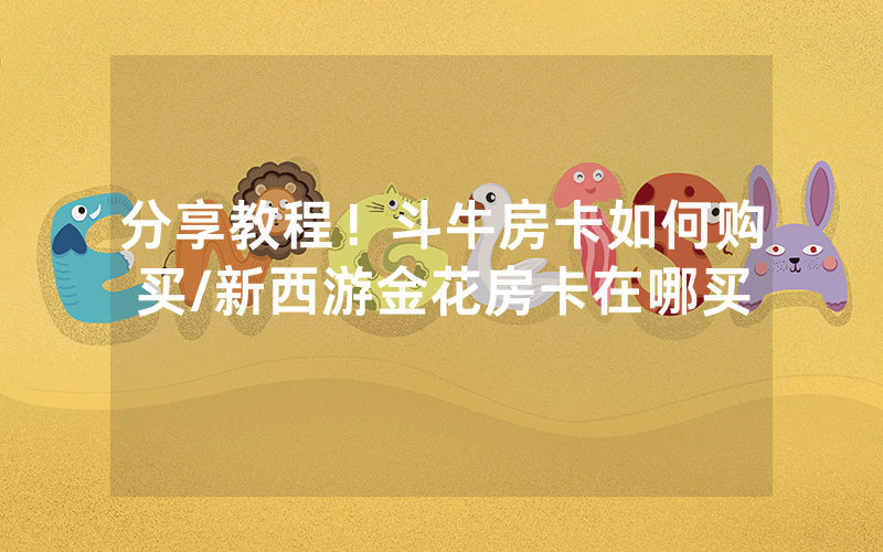 分享教程！斗牛房卡如何购买/新西游金花房卡在哪买