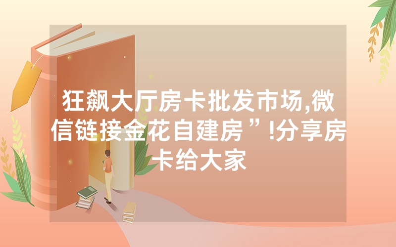 狂飙大厅房卡批发市场,微信链接金花自建房”!分享房卡给大家