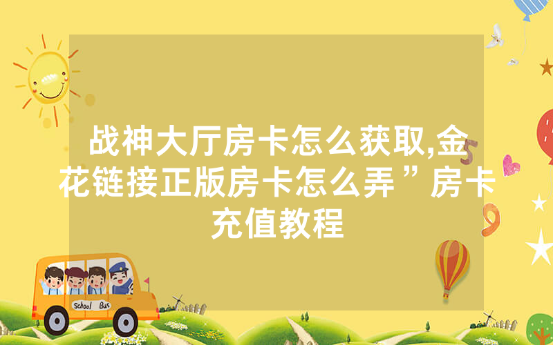 战神大厅房卡怎么获取,金花链接正版房卡怎么弄”房卡充值教程