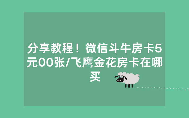 分享教程！微信斗牛房卡5元00张/飞鹰金花房卡在哪买