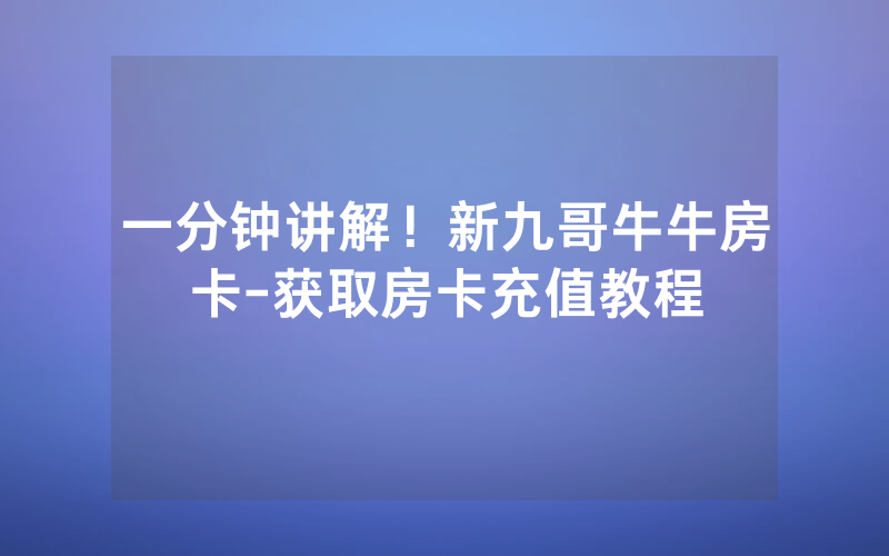 一分钟讲解！新九哥牛牛房卡-获取房卡充值教程