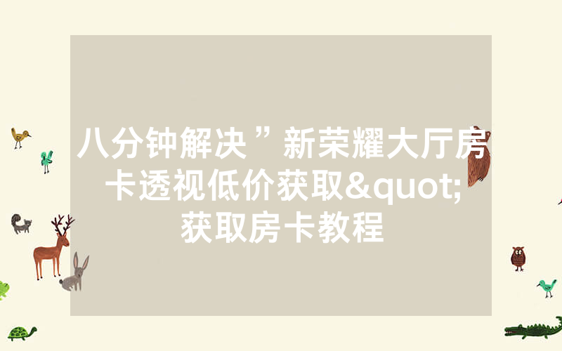 八分钟解决”新荣耀大厅房卡透视低价获取"获取房卡教程
