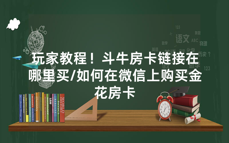 玩家教程！斗牛房卡链接在哪里买/如何在微信上购买金花房卡