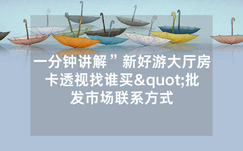 一分钟讲解”新好游大厅房卡透视找谁买"批发市场联系方式