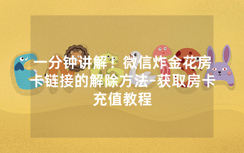 一分钟讲解！微信炸金花房卡链接的解除方法-获取房卡充值教程