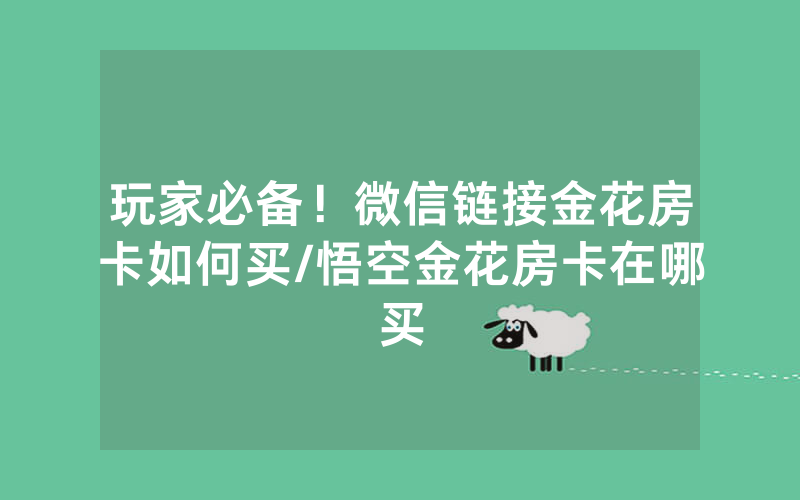 玩家必备！微信链接金花房卡如何买/悟空金花房卡在哪买