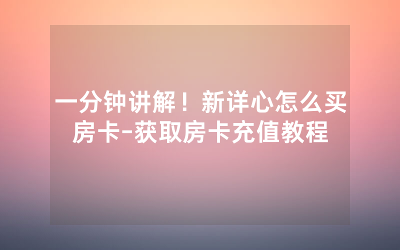 一分钟讲解！新详心怎么买房卡-获取房卡充值教程