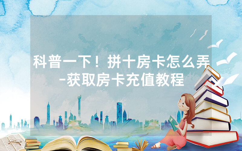 科普一下！拼十房卡怎么弄-获取房卡充值教程