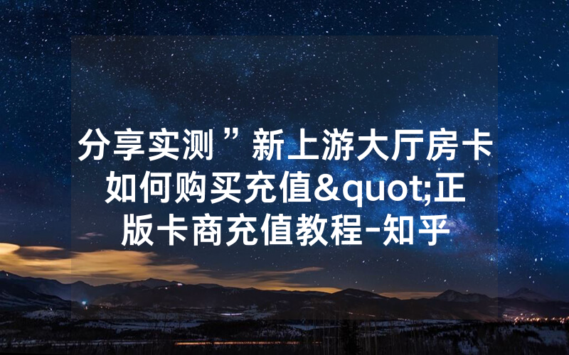 分享实测”新上游大厅房卡如何购买充值"正版卡商充值教程-知乎