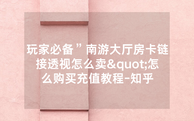玩家必备”南游大厅房卡链接透视怎么卖"怎么购买充值教程-知乎