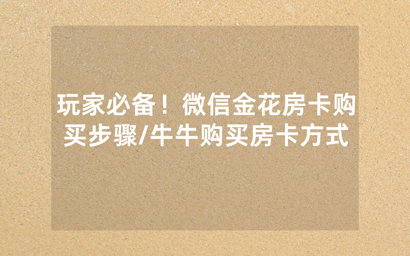 玩家必备！微信金花房卡购买步骤/牛牛购买房卡方式