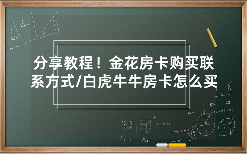 分享教程！金花房卡购买联系方式/白虎牛牛房卡怎么买