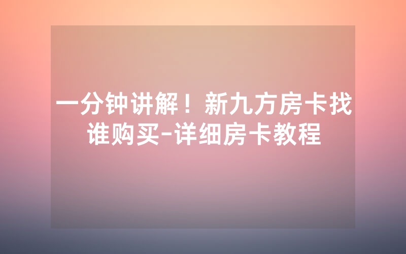 一分钟讲解！新九方房卡找谁购买-详细房卡教程